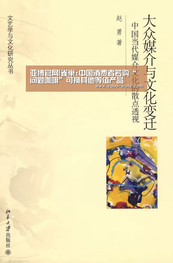 亚博官网|雀巢:中国消费者若购“问题咖啡”可换其他等值产品(图3) 亚博游戏