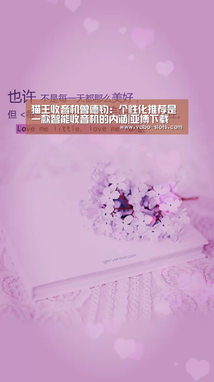 猫王收音机曾德钧:个性化推荐是一款智能收音机的内涵|亚博下载(图1) 亚博游戏