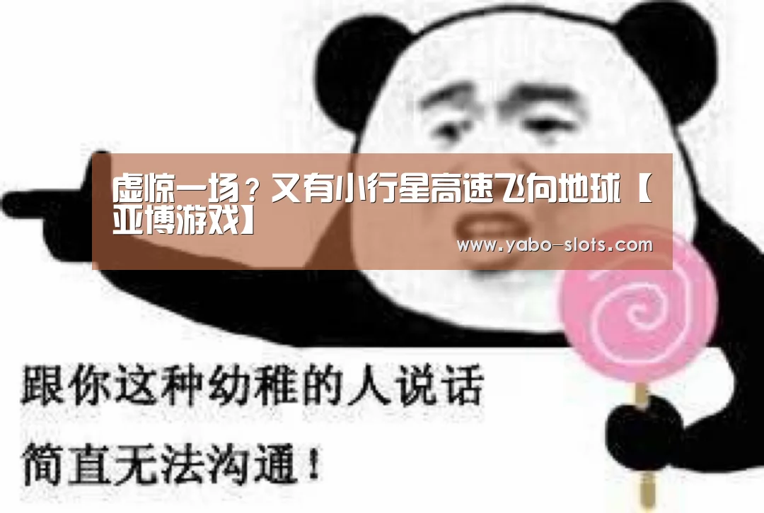 虚惊一场?又有小行星高速飞向地球【亚博游戏】(图2) 亚博快讯