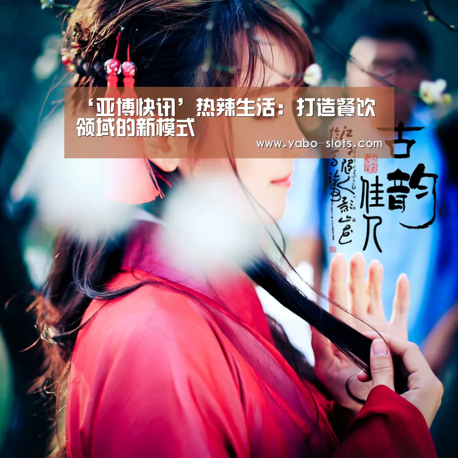 ‘亚博快讯’热辣生活:打造餐饮领域的新模式(图2) 亚博快讯
