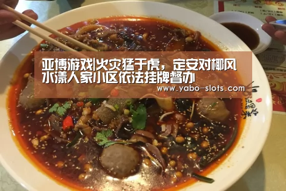 亚博游戏|火灾猛于虎,定安对椰风水漾人家小区依法挂牌督办(图2) 亚博游戏