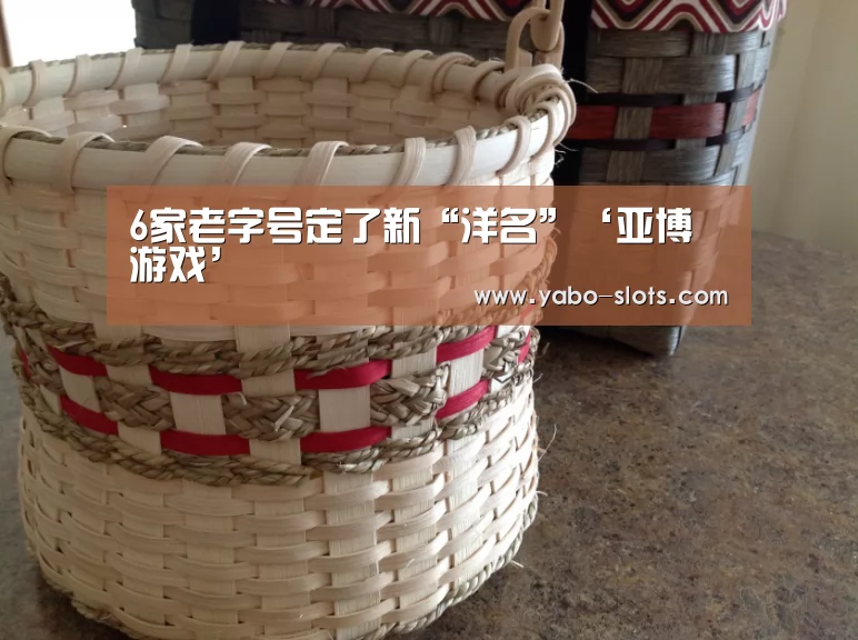 6家老字号定了新“洋名”‘亚博游戏’(图1) 亚博官网