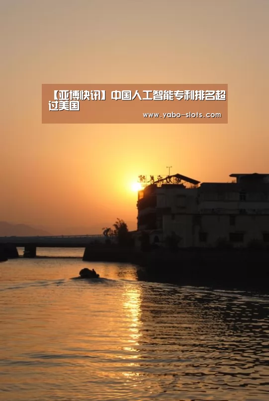 【亚博快讯】中国人工智能专利排名超过美国(图1) 亚博官网