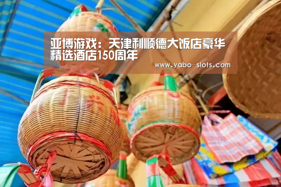 亚博游戏:天津利顺德大饭店豪华精选酒店150周年(图1) 亚博官网
